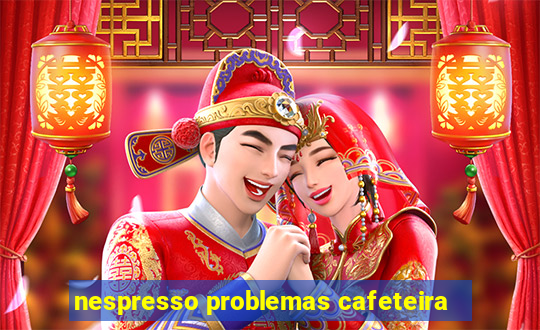 nespresso problemas cafeteira